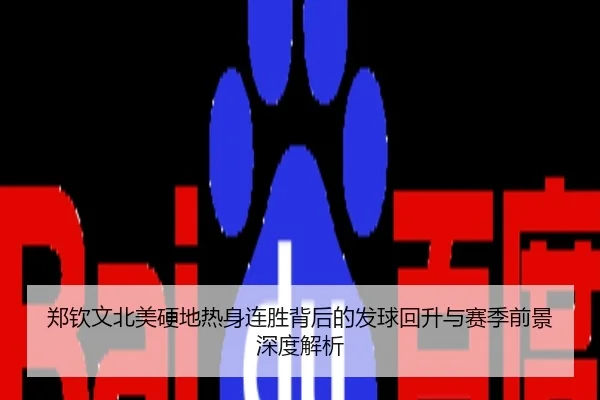 郑钦文北美硬地热身连胜背后的发球回升与赛季前景深度解析