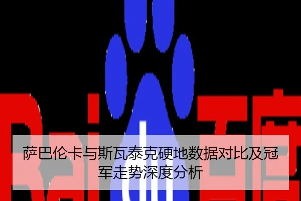 萨巴伦卡与斯瓦泰克硬地数据对比及冠军走势深度分析