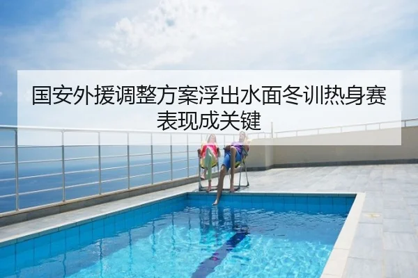 国安外援调整方案浮出水面冬训热身赛表现成关键