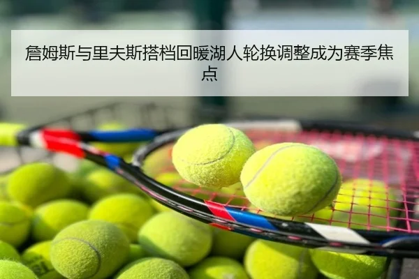 詹姆斯与里夫斯搭档回暖湖人轮换调整成为赛季焦点