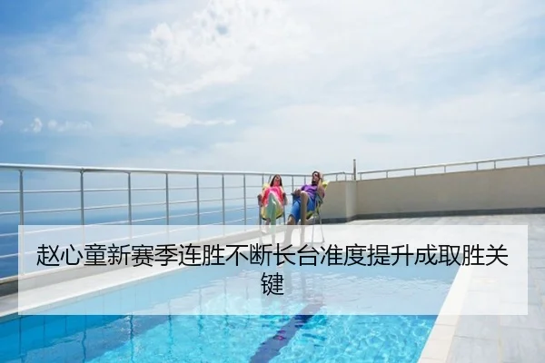 赵心童新赛季连胜不断长台准度提升成取胜关键